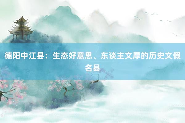 德阳中江县：生态好意思、东谈主文厚的历史文假名县