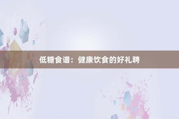 低糖食谱：健康饮食的好礼聘